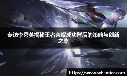 专访李秀英揭秘王者荣耀成功背后的策略与创新之路